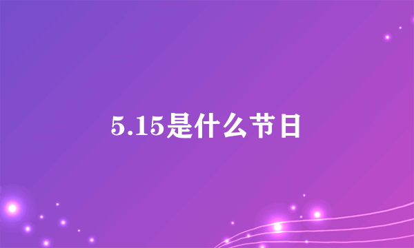 5.15是什么节日