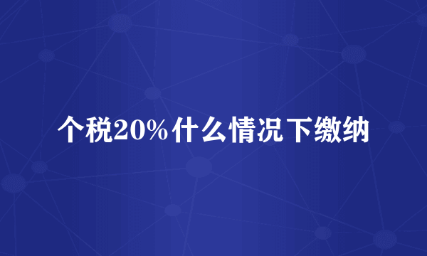 个税20%什么情况下缴纳