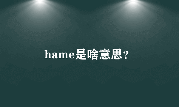 hame是啥意思？