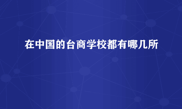 在中国的台商学校都有哪几所