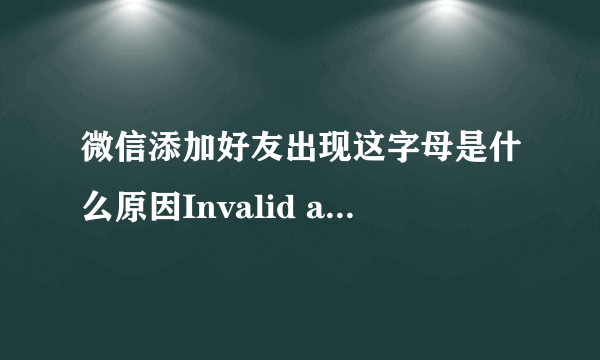 微信添加好友出现这字母是什么原因Invalid argument？