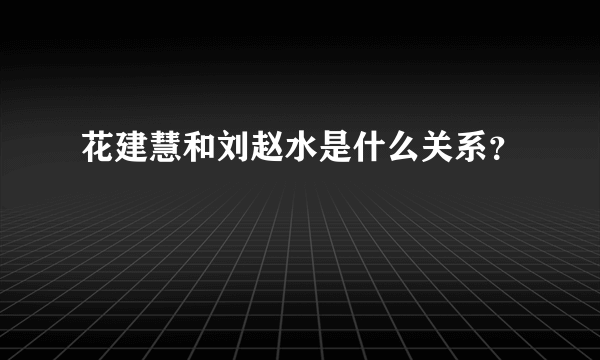 花建慧和刘赵水是什么关系？