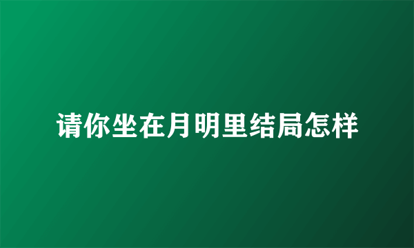 请你坐在月明里结局怎样