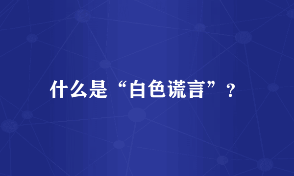 什么是“白色谎言”？