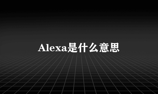 Alexa是什么意思