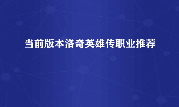 当前版本洛奇英雄传职业推荐