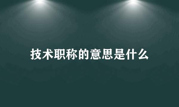 技术职称的意思是什么