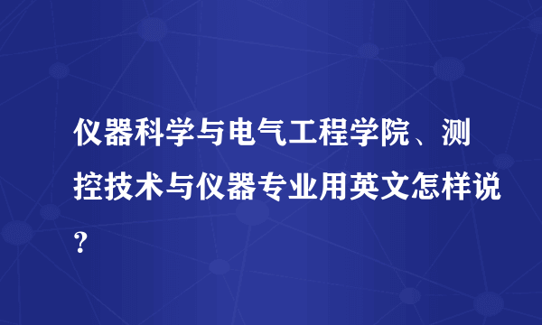 仪器科学与电气工程学院、测控技术与仪器专业用英文怎样说？