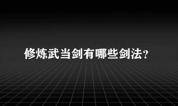 修炼武当剑有哪些剑法？