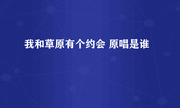 我和草原有个约会 原唱是谁