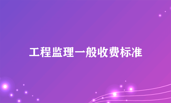 工程监理一般收费标准