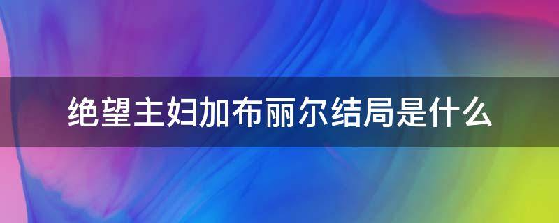 绝望主妇加布丽尔结局是什么