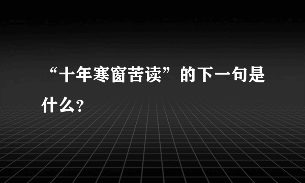 “十年寒窗苦读”的下一句是什么？