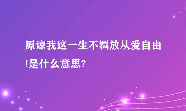 原谅我这一生不羁放从爱自由!是什么意思?