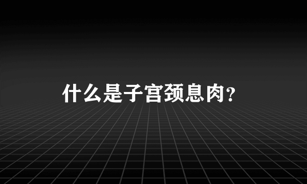 什么是子宫颈息肉？