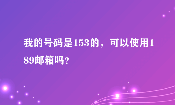 我的号码是153的，可以使用189邮箱吗？