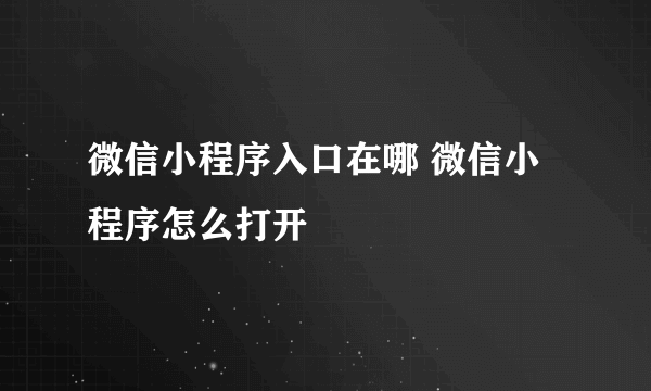 微信小程序入口在哪 微信小程序怎么打开