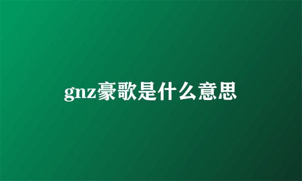 gnz豪歌是什么意思