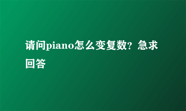 请问piano怎么变复数？急求回答