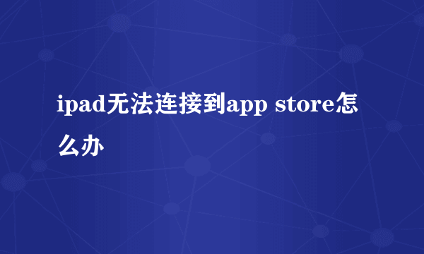 ipad无法连接到app store怎么办