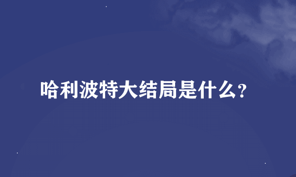 哈利波特大结局是什么？