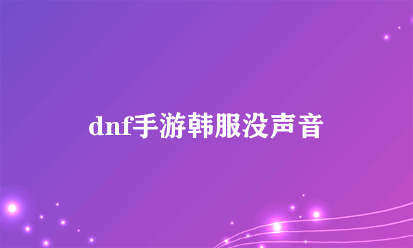 dnf手游韩服没声音