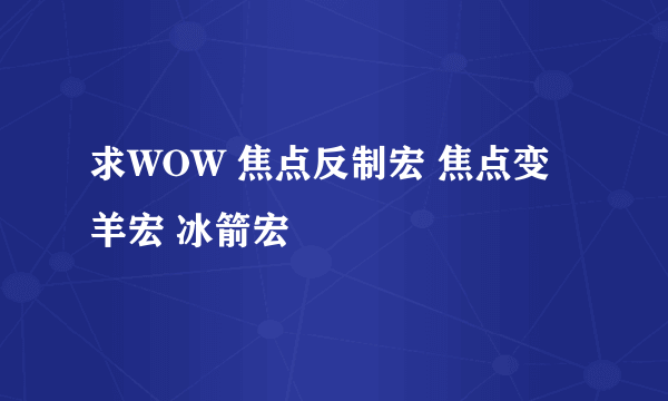 求WOW 焦点反制宏 焦点变羊宏 冰箭宏