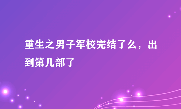 重生之男子军校完结了么，出到第几部了