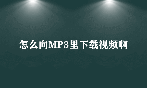 怎么向MP3里下载视频啊