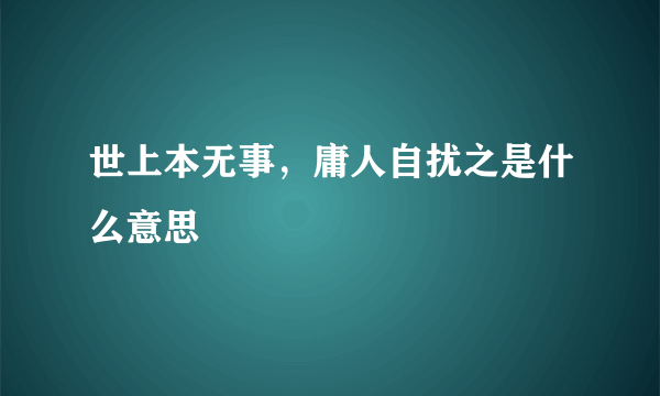 世上本无事，庸人自扰之是什么意思