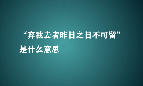 “弃我去者昨日之日不可留”是什么意思