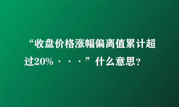 “收盘价格涨幅偏离值累计超过20%···”什么意思？