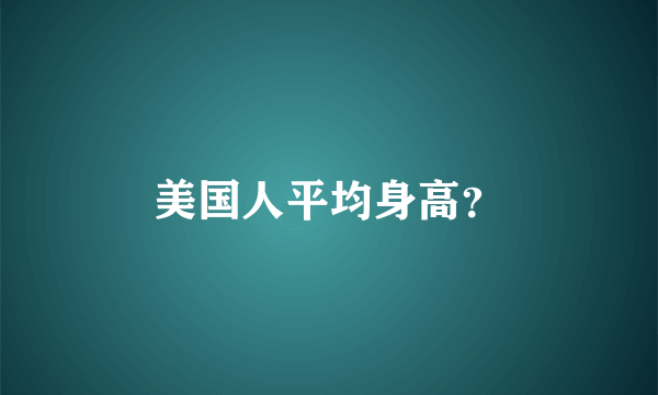 美国人平均身高？