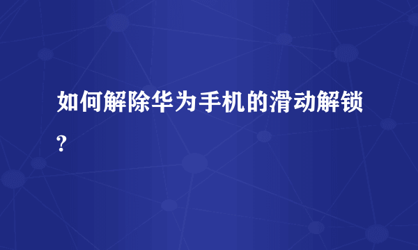 如何解除华为手机的滑动解锁?