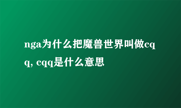 nga为什么把魔兽世界叫做cqq, cqq是什么意思