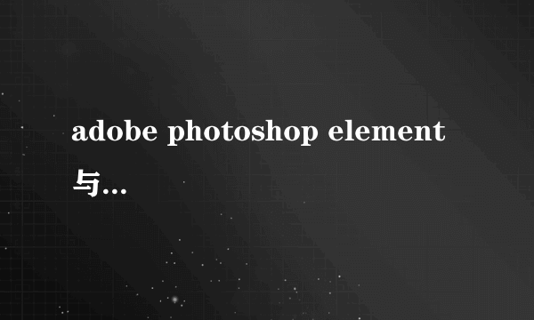 adobe photoshop element 与普通的photoshop有什么差别？？