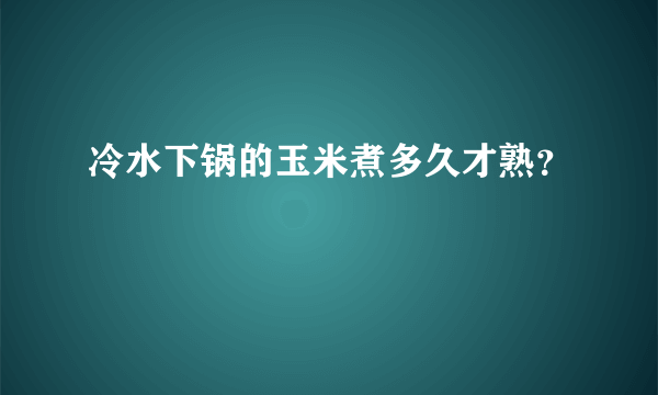 冷水下锅的玉米煮多久才熟？