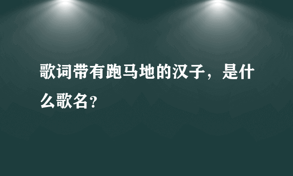 歌词带有跑马地的汉子，是什么歌名？