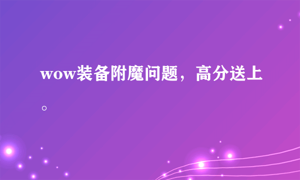 wow装备附魔问题，高分送上。