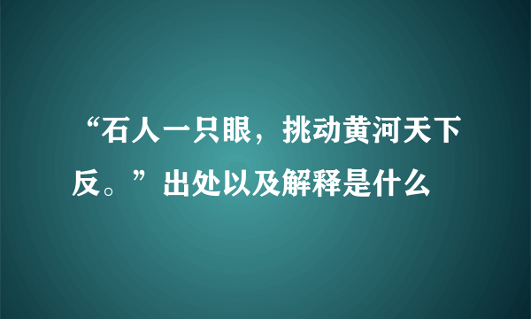 “石人一只眼，挑动黄河天下反。”出处以及解释是什么