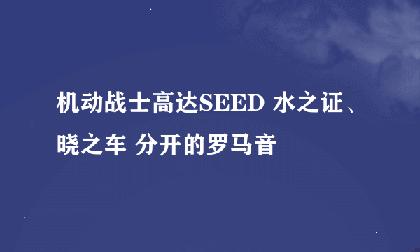 机动战士高达SEED 水之证、晓之车 分开的罗马音