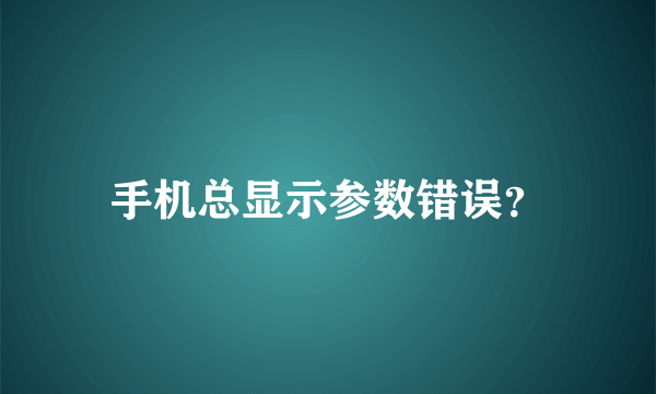 手机总显示参数错误？