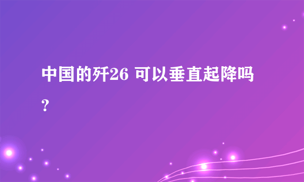 中国的歼26 可以垂直起降吗？