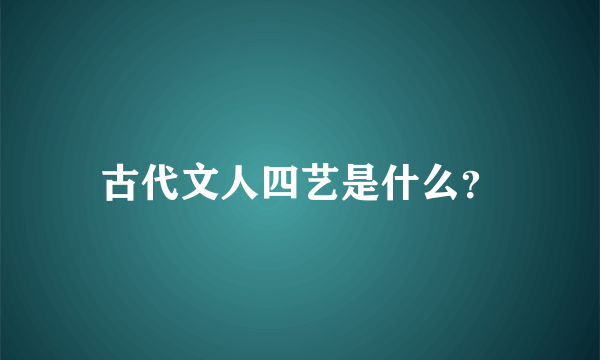 古代文人四艺是什么？