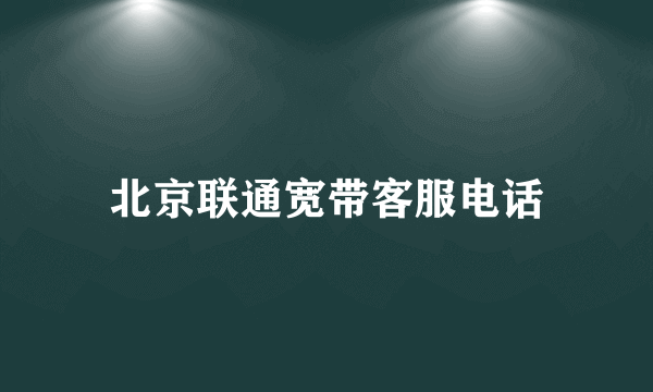 北京联通宽带客服电话