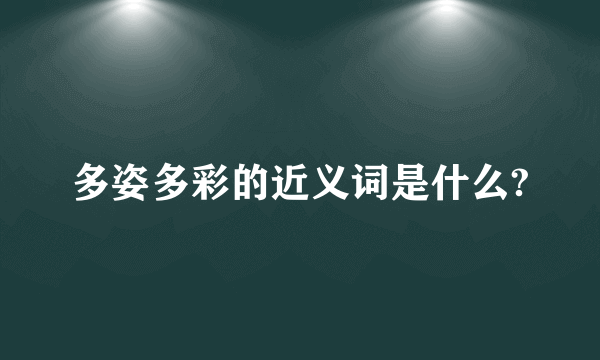 多姿多彩的近义词是什么?