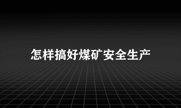 怎样搞好煤矿安全生产