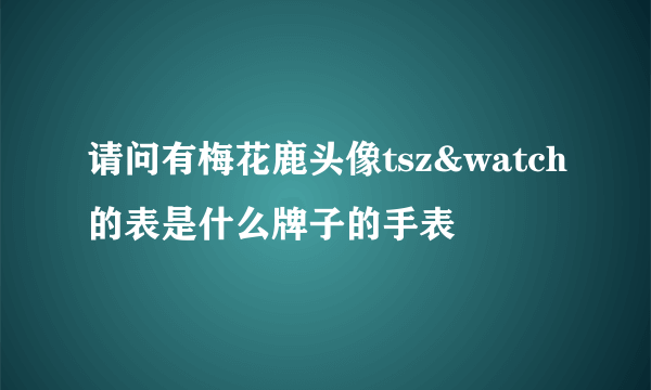 请问有梅花鹿头像tsz&watch的表是什么牌子的手表