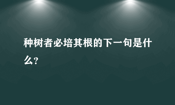 种树者必培其根的下一句是什么？