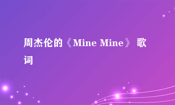 周杰伦的《Mine Mine》 歌词